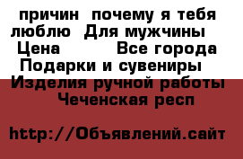 100 причин, почему я тебя люблю. Для мужчины. › Цена ­ 700 - Все города Подарки и сувениры » Изделия ручной работы   . Чеченская респ.